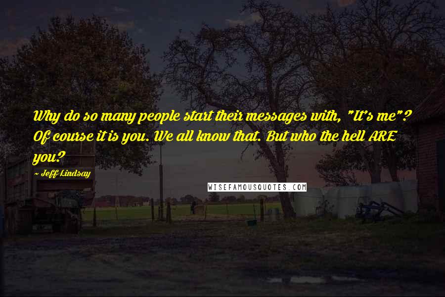 Jeff Lindsay Quotes: Why do so many people start their messages with, "It's me"? Of course it is you. We all know that. But who the hell ARE you?