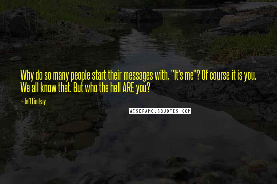 Jeff Lindsay Quotes: Why do so many people start their messages with, "It's me"? Of course it is you. We all know that. But who the hell ARE you?