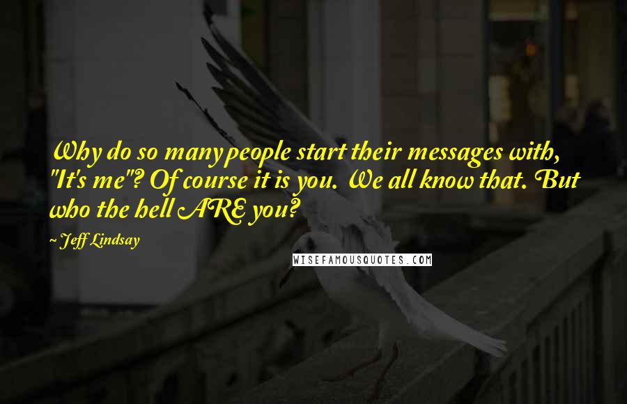 Jeff Lindsay Quotes: Why do so many people start their messages with, "It's me"? Of course it is you. We all know that. But who the hell ARE you?