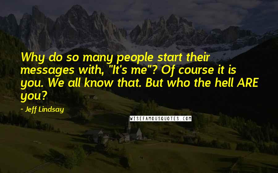 Jeff Lindsay Quotes: Why do so many people start their messages with, "It's me"? Of course it is you. We all know that. But who the hell ARE you?