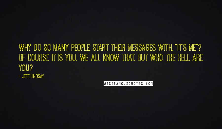 Jeff Lindsay Quotes: Why do so many people start their messages with, "It's me"? Of course it is you. We all know that. But who the hell ARE you?