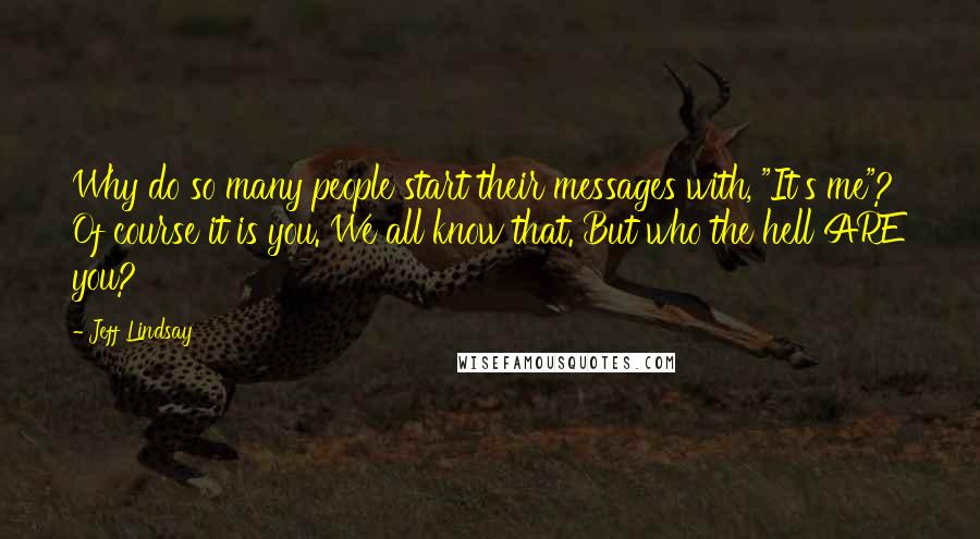 Jeff Lindsay Quotes: Why do so many people start their messages with, "It's me"? Of course it is you. We all know that. But who the hell ARE you?