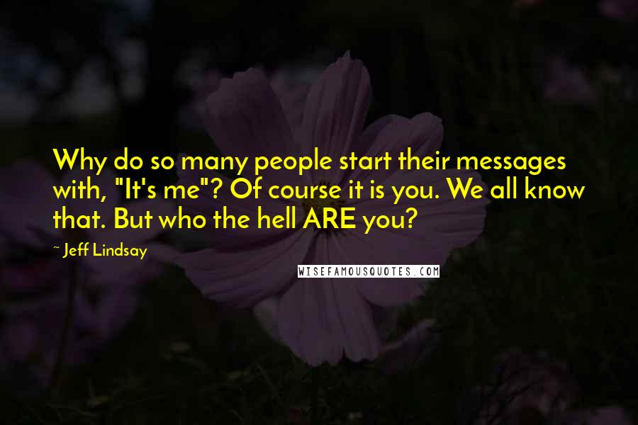 Jeff Lindsay Quotes: Why do so many people start their messages with, "It's me"? Of course it is you. We all know that. But who the hell ARE you?