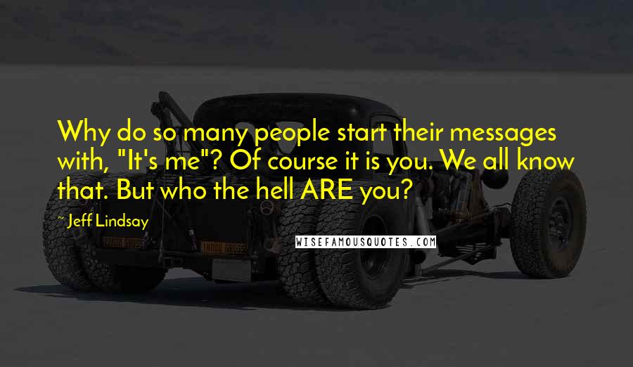 Jeff Lindsay Quotes: Why do so many people start their messages with, "It's me"? Of course it is you. We all know that. But who the hell ARE you?