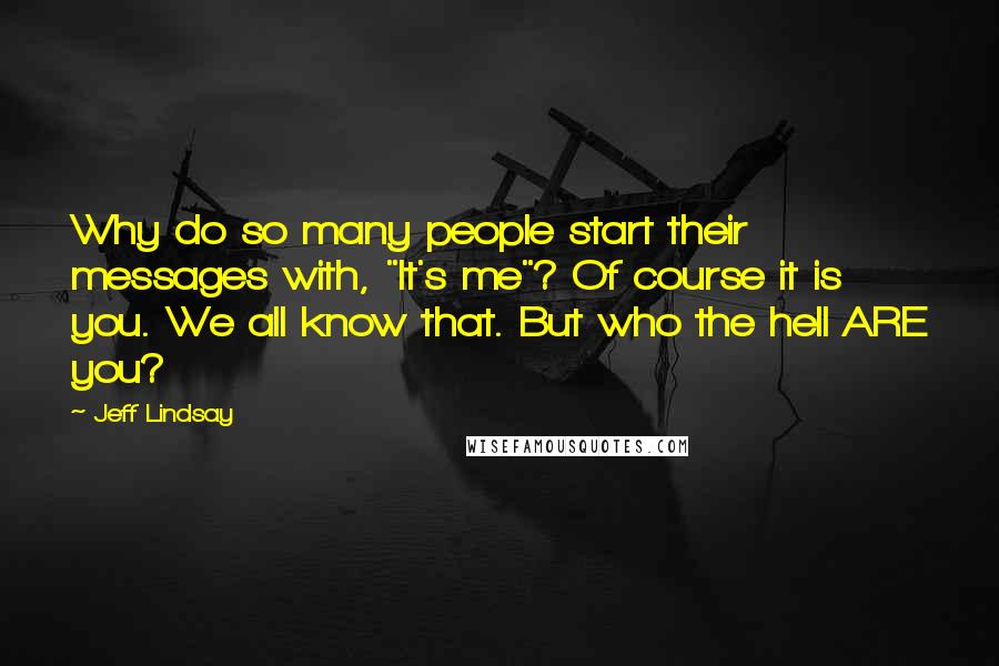 Jeff Lindsay Quotes: Why do so many people start their messages with, "It's me"? Of course it is you. We all know that. But who the hell ARE you?