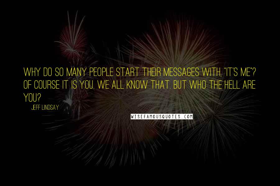 Jeff Lindsay Quotes: Why do so many people start their messages with, "It's me"? Of course it is you. We all know that. But who the hell ARE you?