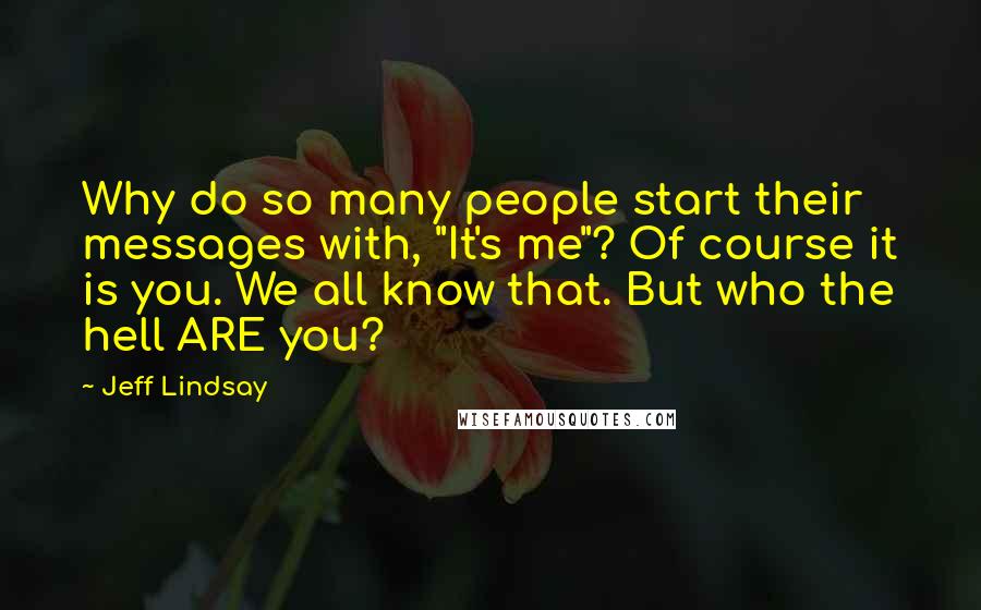 Jeff Lindsay Quotes: Why do so many people start their messages with, "It's me"? Of course it is you. We all know that. But who the hell ARE you?