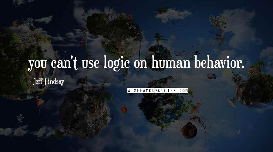 Jeff Lindsay Quotes: you can't use logic on human behavior.