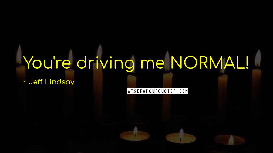 Jeff Lindsay Quotes: You're driving me NORMAL!