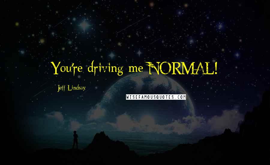 Jeff Lindsay Quotes: You're driving me NORMAL!