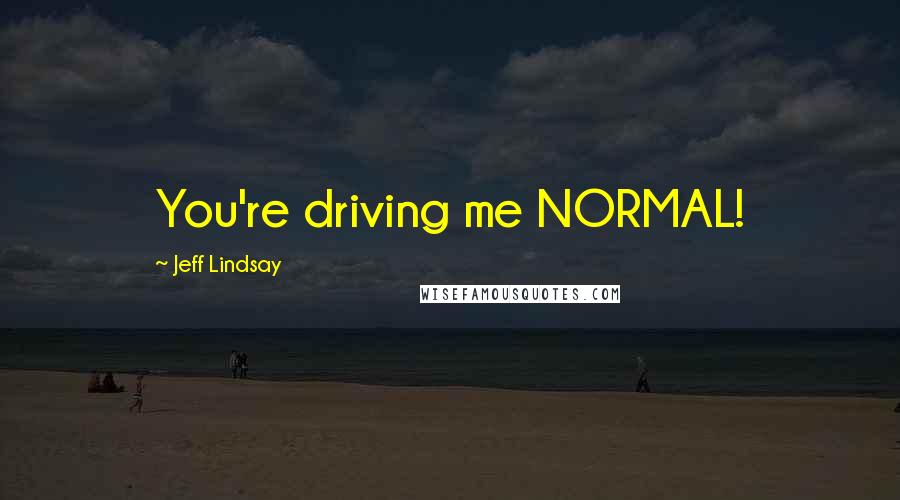 Jeff Lindsay Quotes: You're driving me NORMAL!