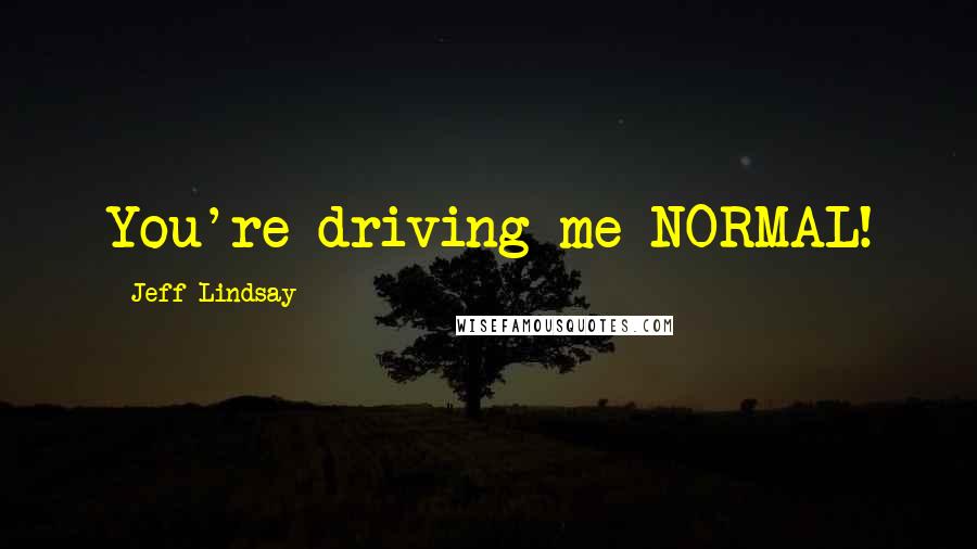 Jeff Lindsay Quotes: You're driving me NORMAL!