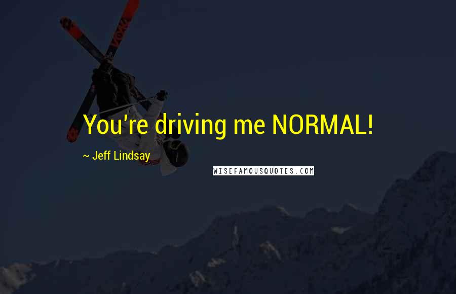 Jeff Lindsay Quotes: You're driving me NORMAL!