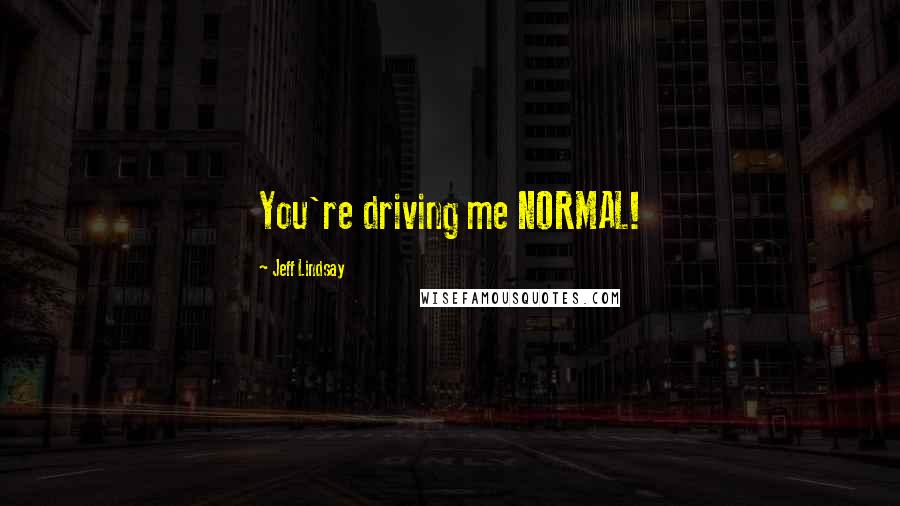 Jeff Lindsay Quotes: You're driving me NORMAL!