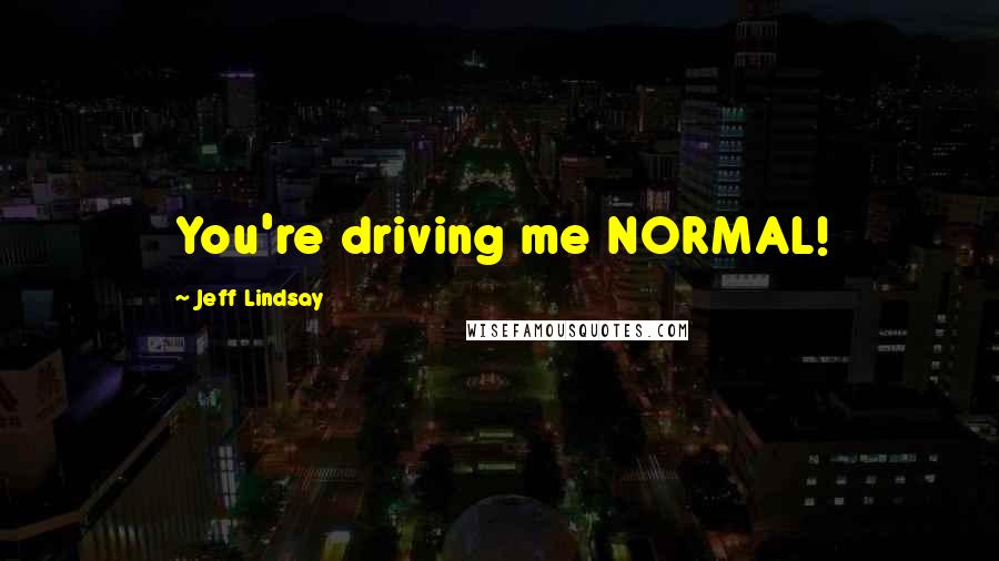 Jeff Lindsay Quotes: You're driving me NORMAL!