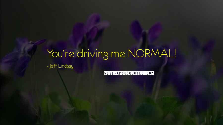 Jeff Lindsay Quotes: You're driving me NORMAL!