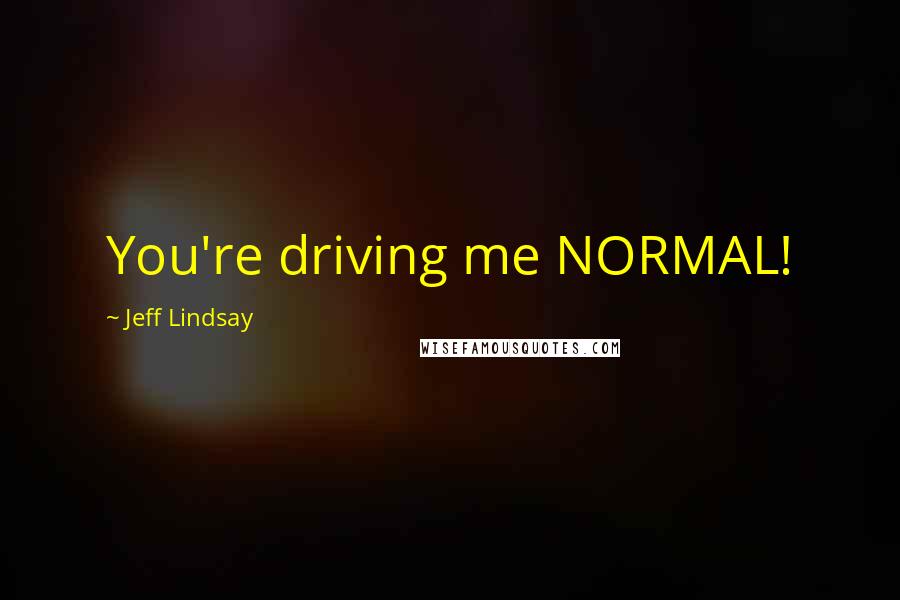 Jeff Lindsay Quotes: You're driving me NORMAL!