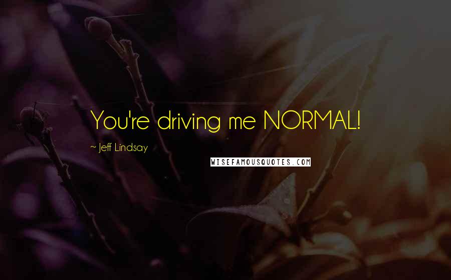 Jeff Lindsay Quotes: You're driving me NORMAL!