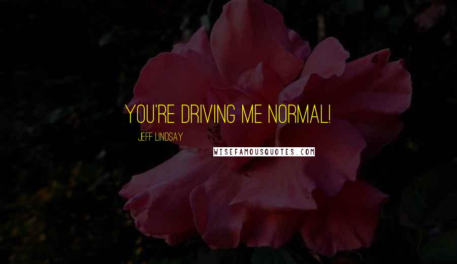 Jeff Lindsay Quotes: You're driving me NORMAL!