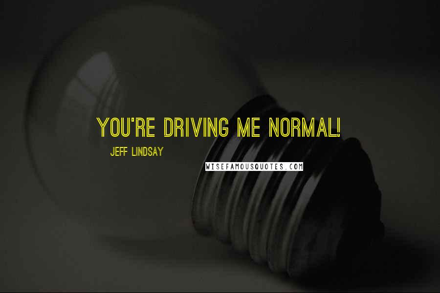 Jeff Lindsay Quotes: You're driving me NORMAL!