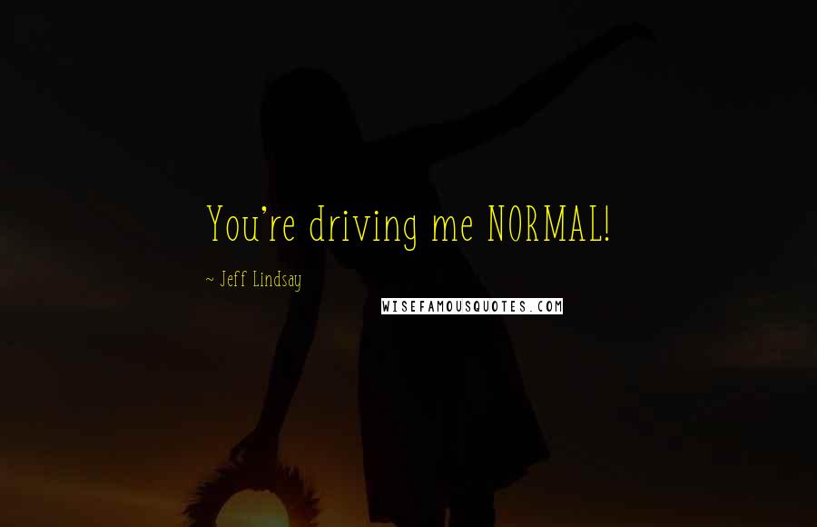 Jeff Lindsay Quotes: You're driving me NORMAL!