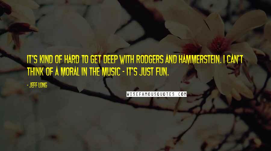 Jeff Long Quotes: It's kind of hard to get deep with Rodgers and Hammerstein. I can't think of a moral in the music - it's just fun.