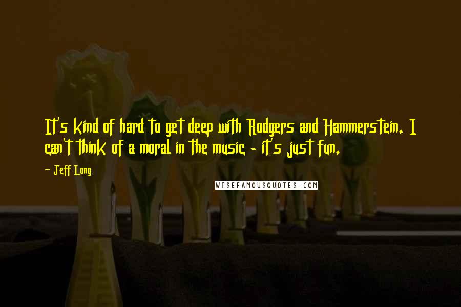 Jeff Long Quotes: It's kind of hard to get deep with Rodgers and Hammerstein. I can't think of a moral in the music - it's just fun.