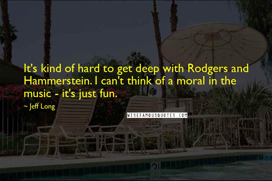 Jeff Long Quotes: It's kind of hard to get deep with Rodgers and Hammerstein. I can't think of a moral in the music - it's just fun.