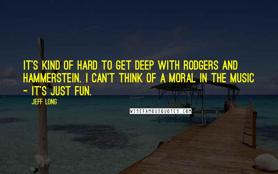 Jeff Long Quotes: It's kind of hard to get deep with Rodgers and Hammerstein. I can't think of a moral in the music - it's just fun.