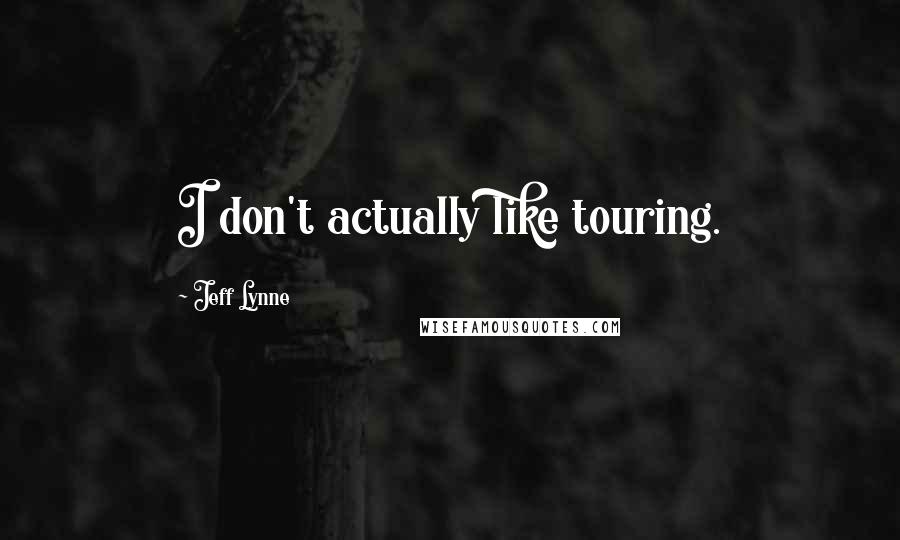 Jeff Lynne Quotes: I don't actually like touring.