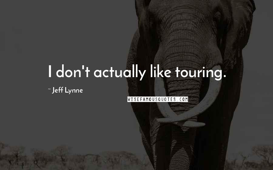 Jeff Lynne Quotes: I don't actually like touring.