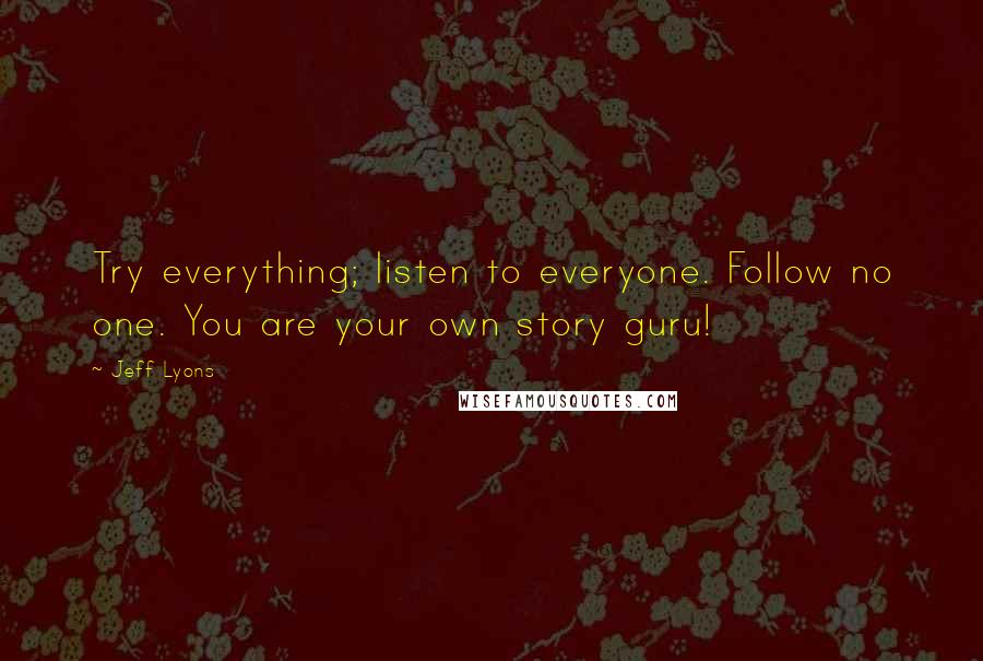 Jeff Lyons Quotes: Try everything; listen to everyone. Follow no one. You are your own story guru!