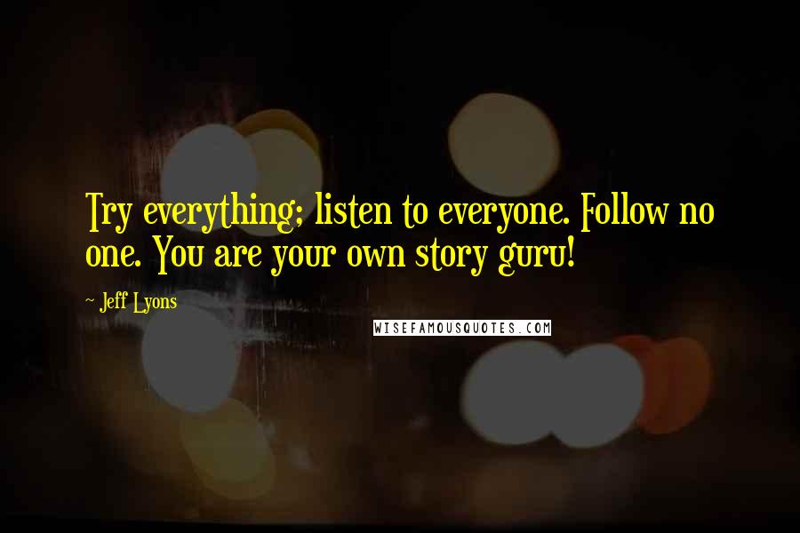 Jeff Lyons Quotes: Try everything; listen to everyone. Follow no one. You are your own story guru!