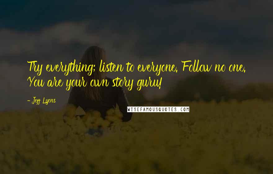 Jeff Lyons Quotes: Try everything; listen to everyone. Follow no one. You are your own story guru!