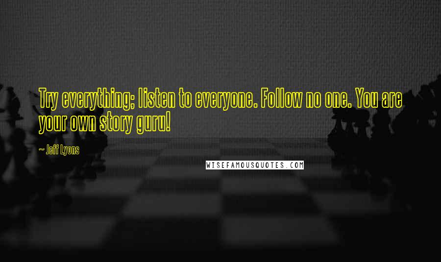 Jeff Lyons Quotes: Try everything; listen to everyone. Follow no one. You are your own story guru!