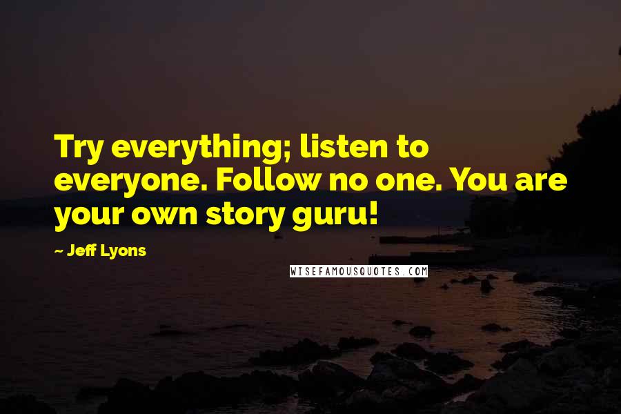 Jeff Lyons Quotes: Try everything; listen to everyone. Follow no one. You are your own story guru!