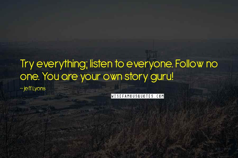 Jeff Lyons Quotes: Try everything; listen to everyone. Follow no one. You are your own story guru!