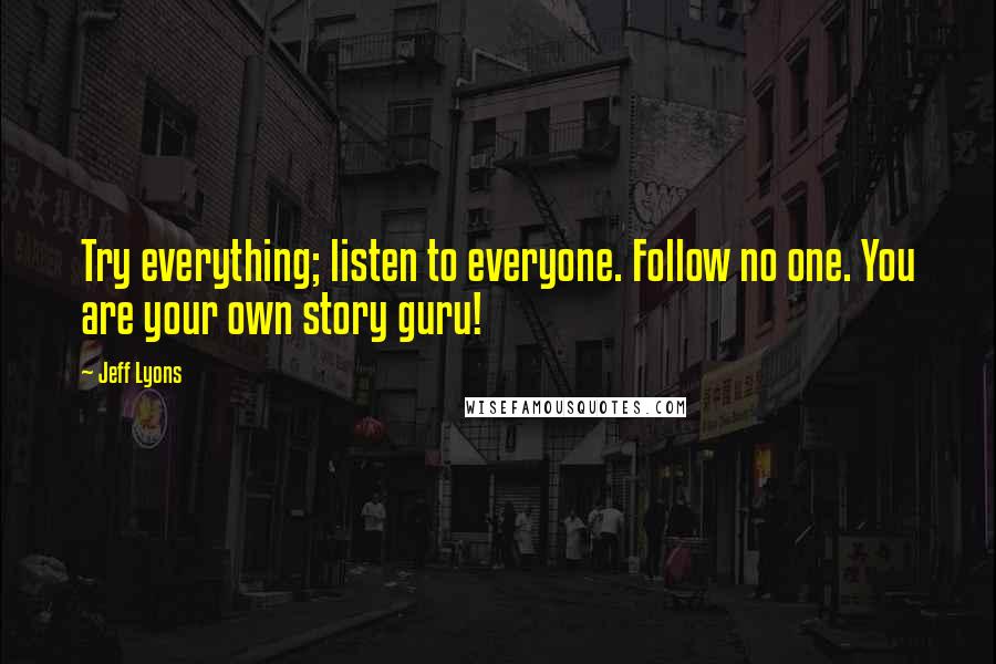 Jeff Lyons Quotes: Try everything; listen to everyone. Follow no one. You are your own story guru!
