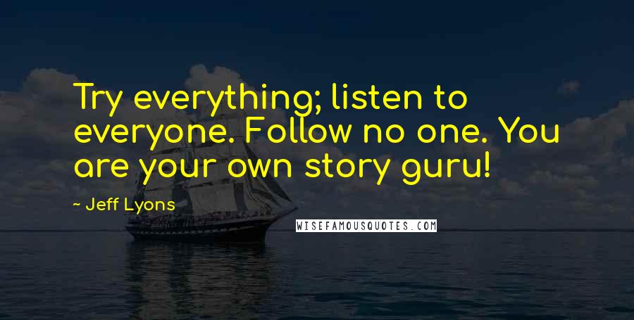 Jeff Lyons Quotes: Try everything; listen to everyone. Follow no one. You are your own story guru!