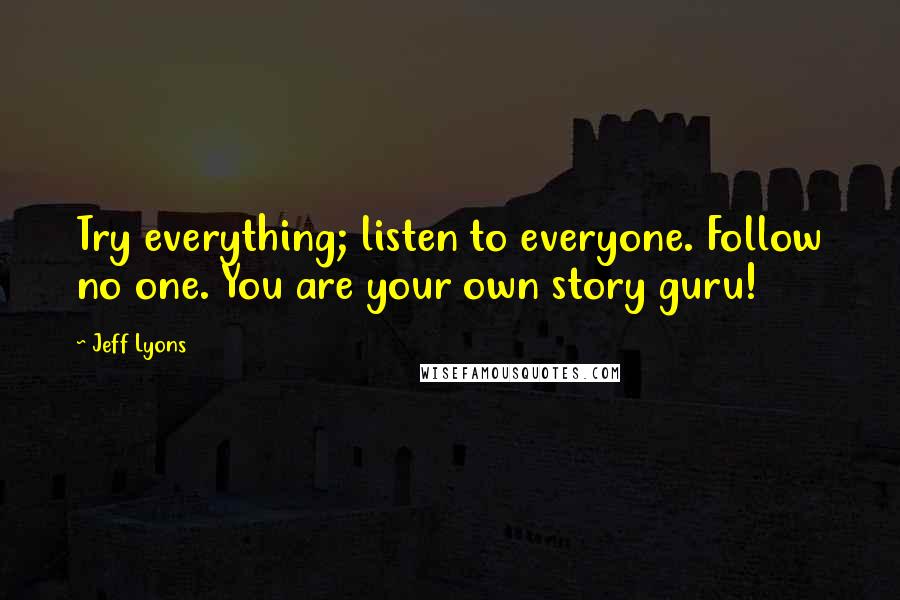 Jeff Lyons Quotes: Try everything; listen to everyone. Follow no one. You are your own story guru!