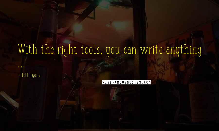 Jeff Lyons Quotes: With the right tools, you can write anything ...