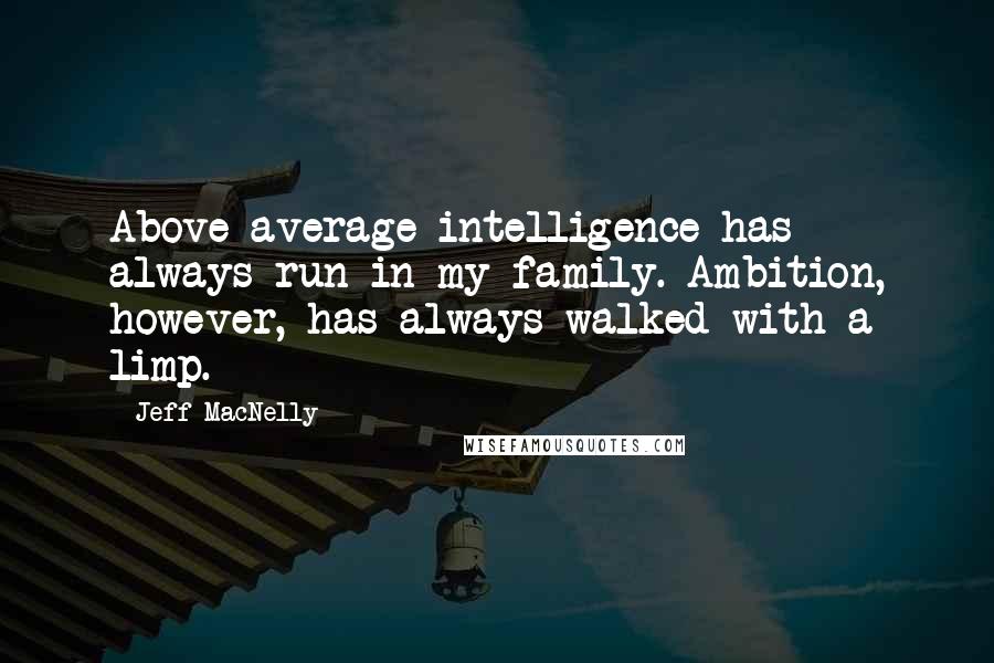 Jeff MacNelly Quotes: Above average intelligence has always run in my family. Ambition, however, has always walked with a limp.