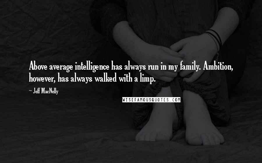 Jeff MacNelly Quotes: Above average intelligence has always run in my family. Ambition, however, has always walked with a limp.