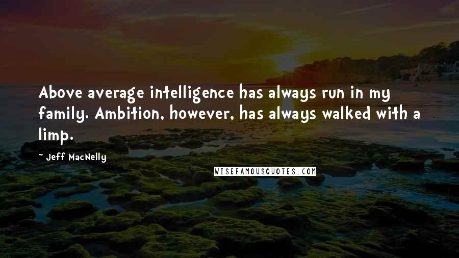 Jeff MacNelly Quotes: Above average intelligence has always run in my family. Ambition, however, has always walked with a limp.