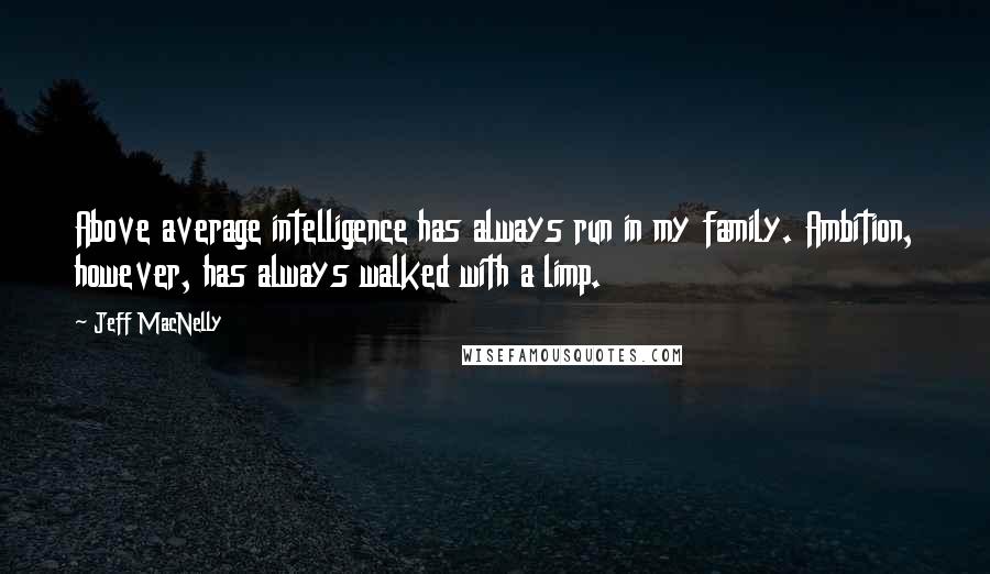 Jeff MacNelly Quotes: Above average intelligence has always run in my family. Ambition, however, has always walked with a limp.