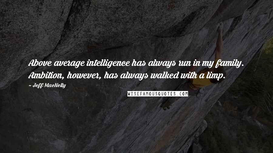 Jeff MacNelly Quotes: Above average intelligence has always run in my family. Ambition, however, has always walked with a limp.