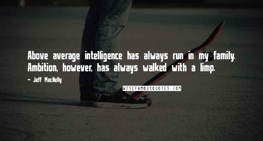 Jeff MacNelly Quotes: Above average intelligence has always run in my family. Ambition, however, has always walked with a limp.