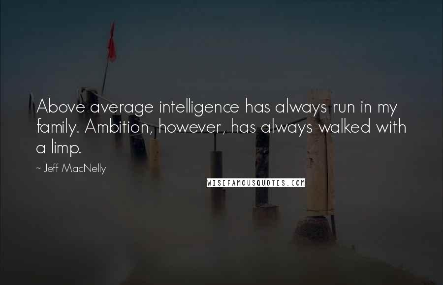 Jeff MacNelly Quotes: Above average intelligence has always run in my family. Ambition, however, has always walked with a limp.