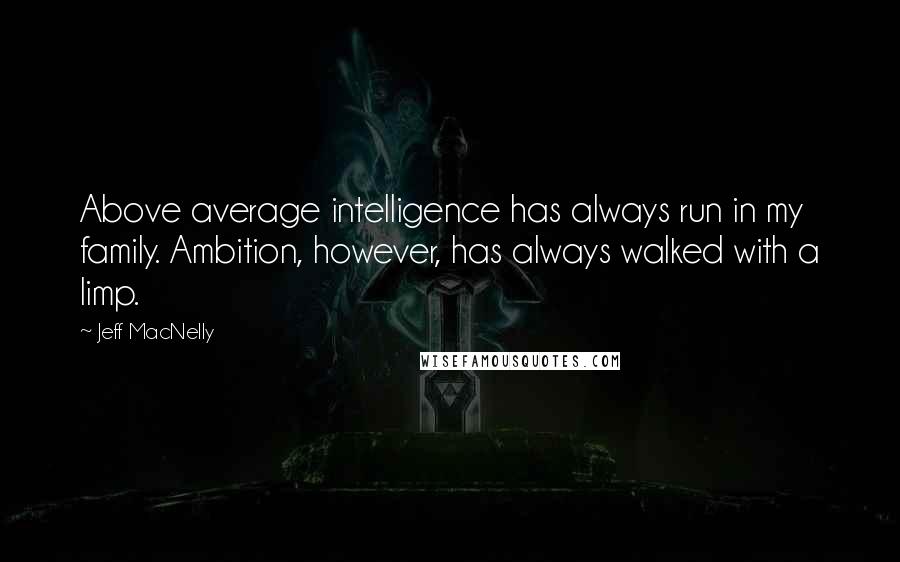 Jeff MacNelly Quotes: Above average intelligence has always run in my family. Ambition, however, has always walked with a limp.