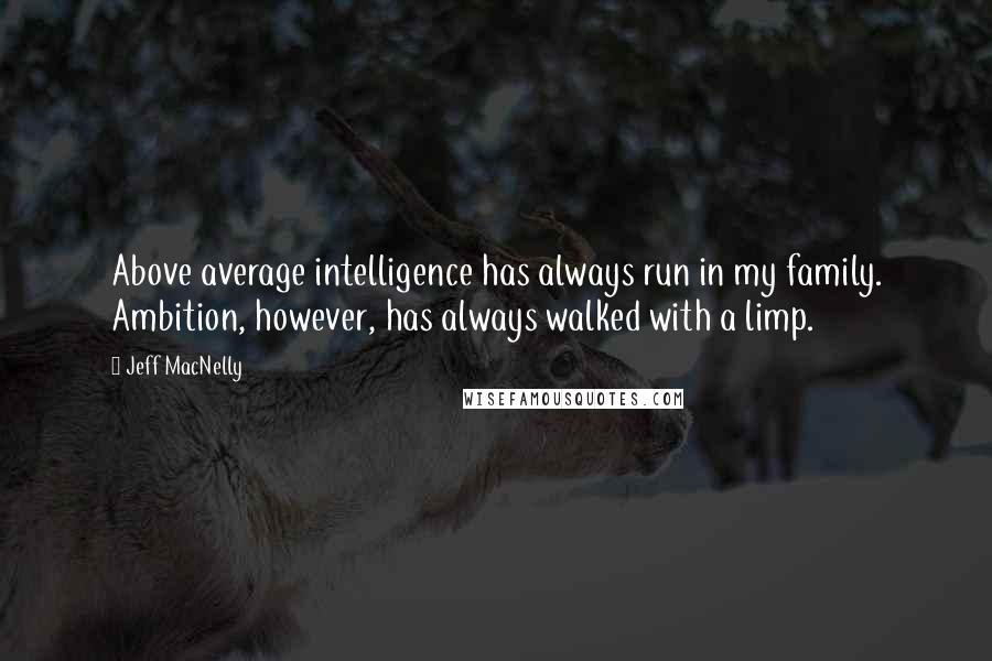 Jeff MacNelly Quotes: Above average intelligence has always run in my family. Ambition, however, has always walked with a limp.